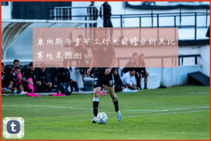 康纳斯与索矿工对决前瞻分析及比赛结果预测