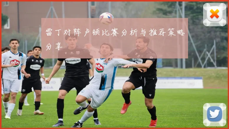 雷丁对阵卢顿比赛分析与推荐策略分享