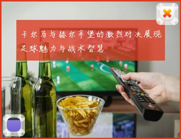 卡尔马与赫尔辛堡的激烈对决展现足球魅力与战术智慧