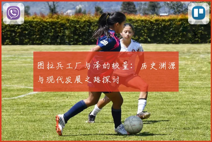 图拉兵工厂与泽的较量：历史渊源与现代发展之路探讨